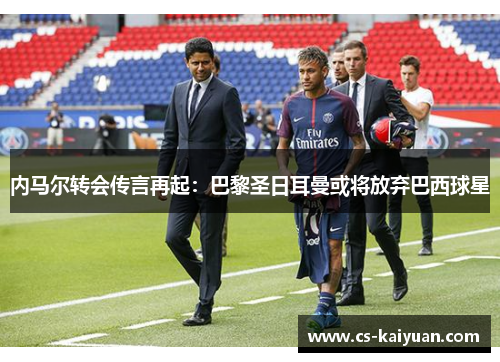内马尔转会传言再起：巴黎圣日耳曼或将放弃巴西球星