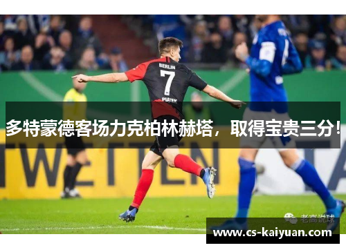 多特蒙德客场力克柏林赫塔，取得宝贵三分！
